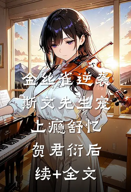 金丝雀逆袭，斯文先生宠上瘾舒忆贺君衍后续+全文