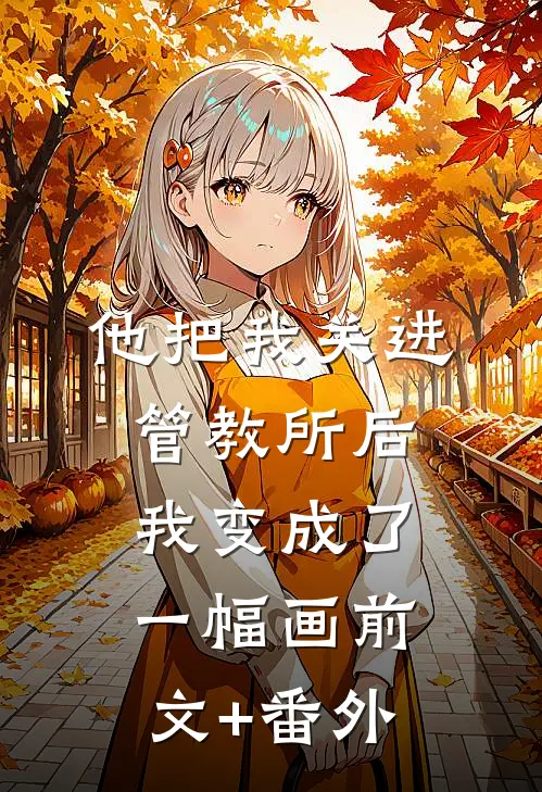 他把我关进管教所后，我变成了一幅画前文+番外