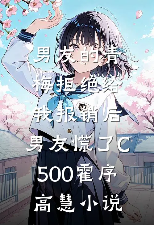 男友的青梅拒绝给我报销后，男友慌了C500霍序高慧小说