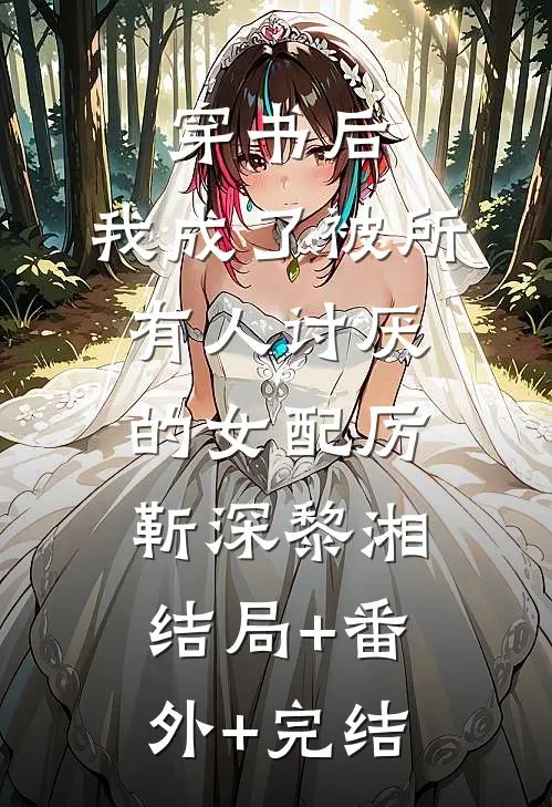 穿书后，我成了被所有人讨厌的女配厉靳深黎湘:结局+番外+完结