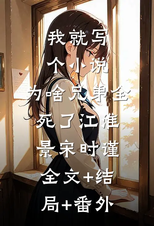 我就写个小说，为啥兄弟全死了江淮景宋时谨:全文+结局+番外