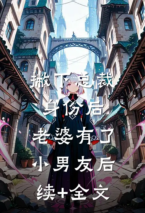 撇下总裁身份后，老婆有了小男友后续+全文
