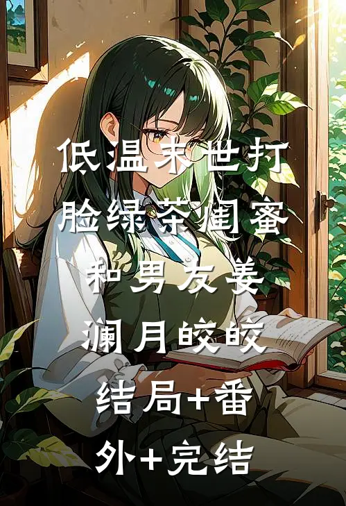 低温末世打脸绿茶闺蜜和男友姜澜月皎皎:结局+番外+完结