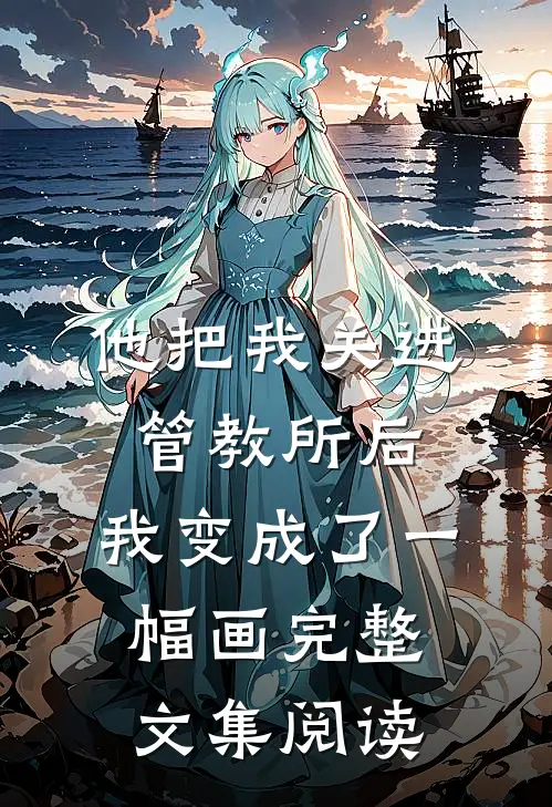 他把我关进管教所后，我变成了一幅画完整文集阅读