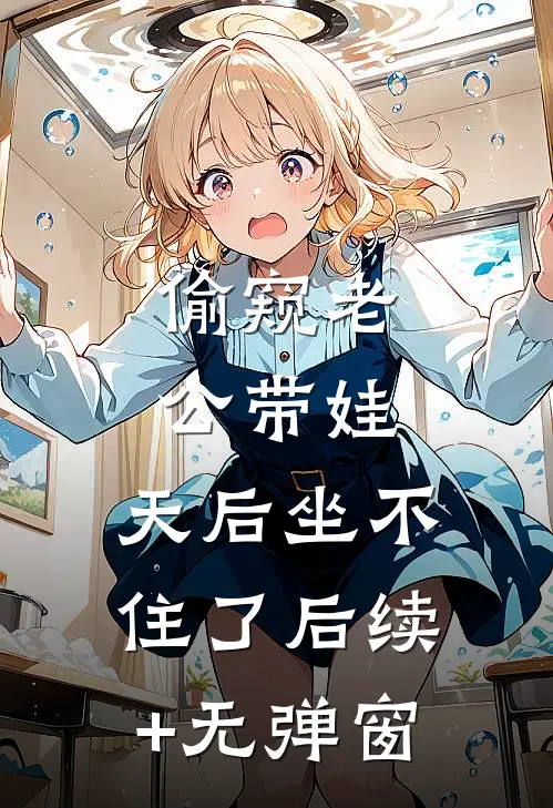 偷窥老公带娃，天后坐不住了后续+无弹窗