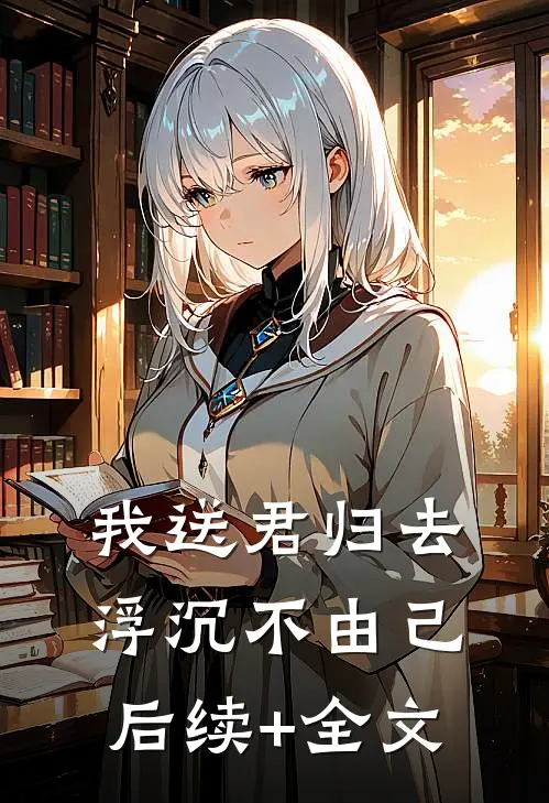 我送君归去，浮沉不由己后续+全文