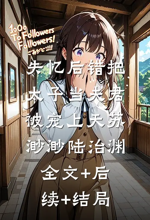 失忆后错把太子当夫君，被宠上天苏渺渺陆治渊:全文+后续+结局