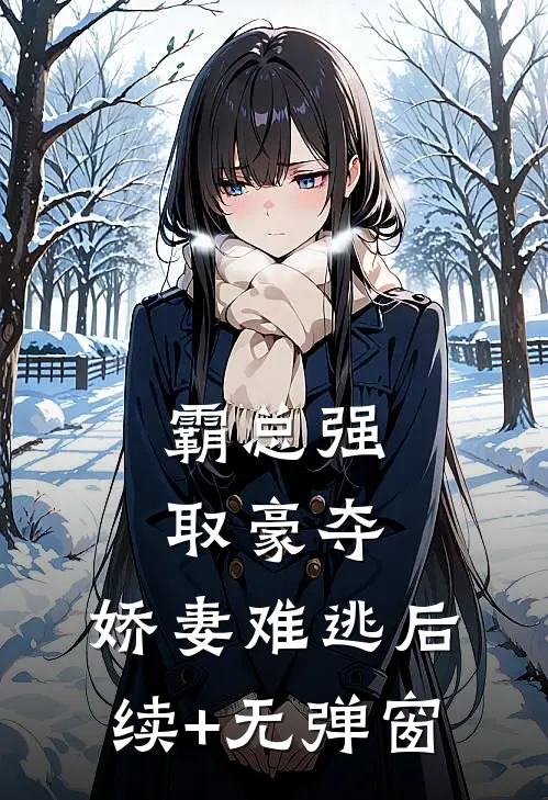 霸总强取豪夺：娇妻难逃后续+无弹窗