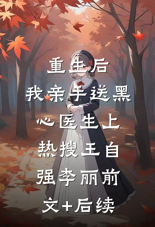 重生后，我亲手送黑心医生上热搜王自强李丽前文+后续