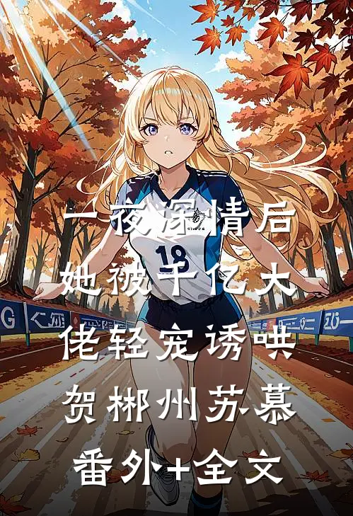 一夜深情后，她被千亿大佬轻宠诱哄贺郴州苏慕:(番外)+(全文)