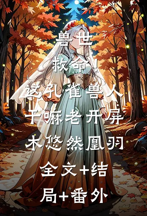兽世：救命！这孔雀兽人干嘛老开屏木悠然凰羽:全文+结局+番外