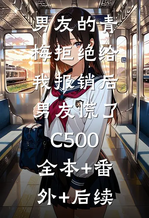 男友的青梅拒绝给我报销后，男友慌了C500:全本+番外+后续