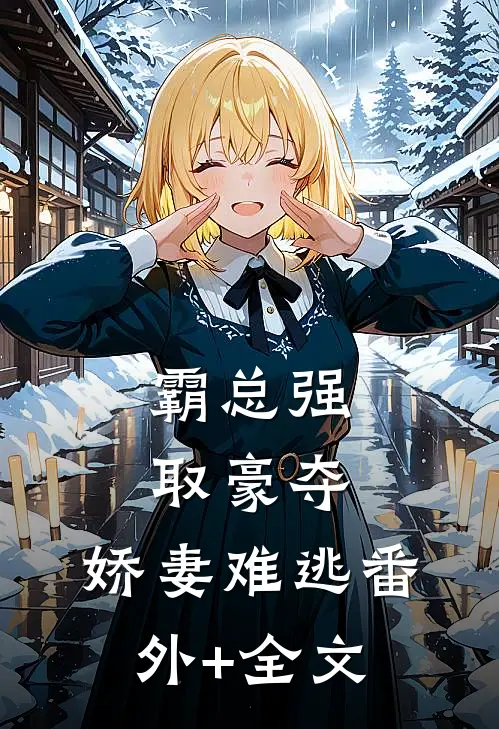 霸总强取豪夺：娇妻难逃(番外)+(全文)