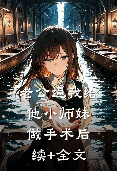 老公逼我给他小师妹做手术后续+全文