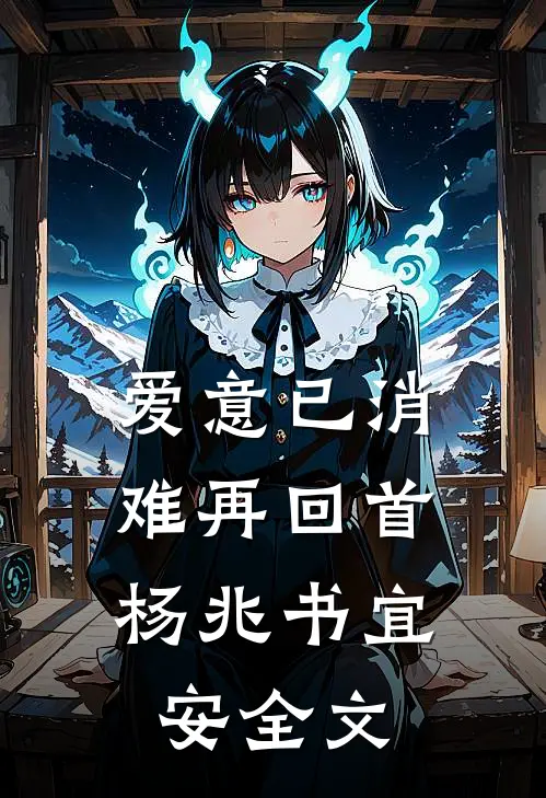 爱意已消，难再回首杨兆书宜安全文