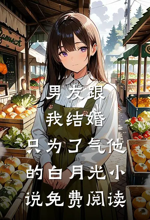 男友跟我结婚，只为了气他的白月光小说免费阅读
