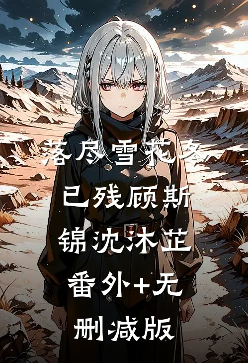 落尽雪花冬已残顾斯锦沈沐芷:番外+无删减版