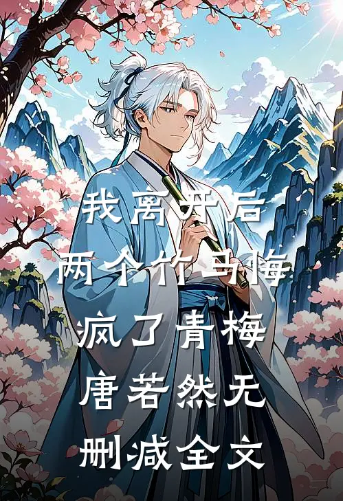 我离开后，两个竹马悔疯了青梅唐若然无删减全文