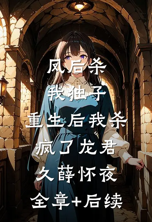 凤后杀我独子，重生后我杀疯了龙君久薛怀夜:全章+后续
