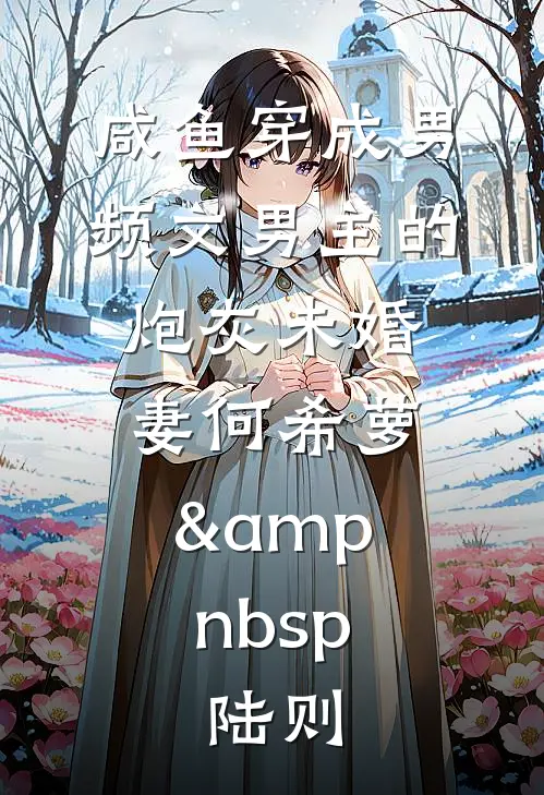 咸鱼穿成男频文男主的炮灰未婚妻何希萝&amp;nbsp;陆则