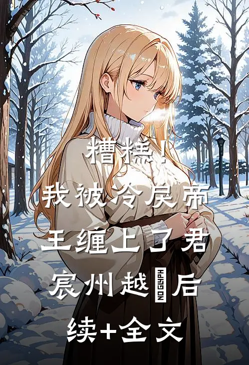 糟糕！我被冷戾帝王缠上了君宸州越婈后续+全文