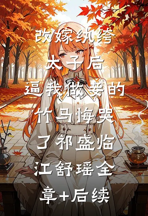 改嫁纨绔太子后，逼我做妾的竹马悔哭了祁盛临江舒瑶全章+后续