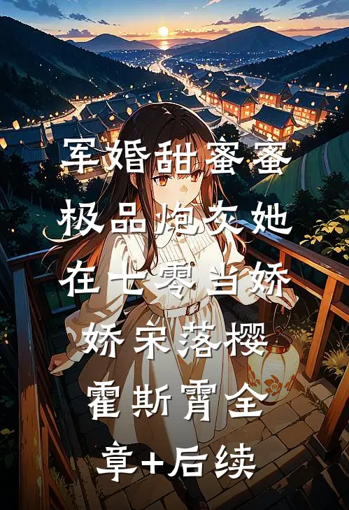 军婚甜蜜蜜：极品炮灰她在七零当娇娇宋落樱霍斯霄全章+后续