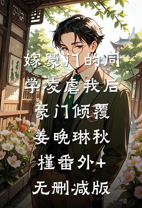 嫁豪门的同学凌虐我后，豪门倾覆姜晚琳秋槿番外+无删减版