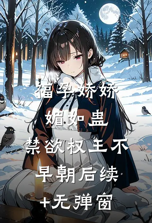 福孕娇娇媚如蛊，禁欲权王不早朝后续+无弹窗