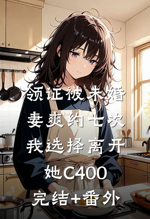 领证被未婚妻爽约七次，我选择离开她C400完结+番外