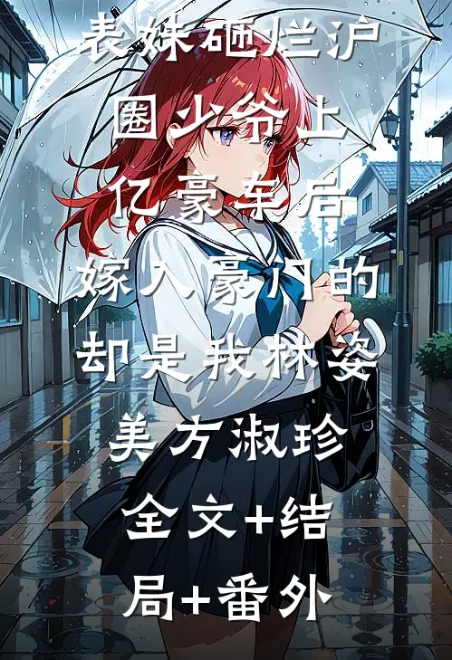 表妹砸烂沪圈少爷上亿豪车后，嫁入豪门的却是我林姿美方淑珍全文+结局+番外