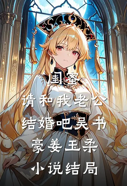 闺蜜，请和我老公结婚吧吴书豪姜玉柔小说结局