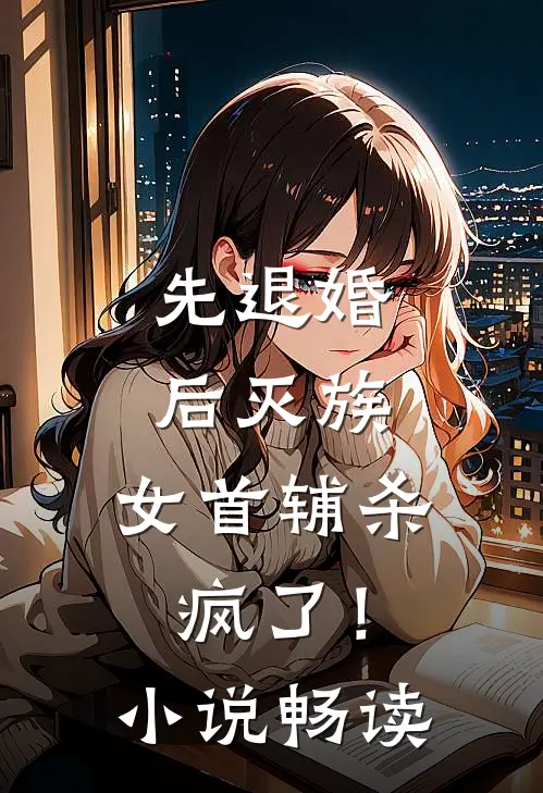先退婚，后灭族，女首辅杀疯了！小说畅读