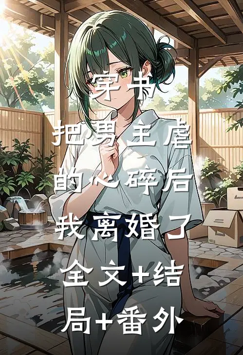 穿书：把男主虐的心碎后，我离婚了全文+结局+番外