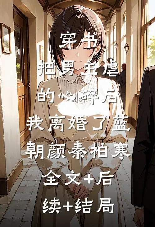 穿书：把男主虐的心碎后，我离婚了蓝朝颜秦柏寒全文+后续+结局