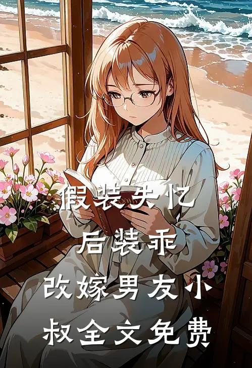 假装失忆后装乖，改嫁男友小叔全文免费