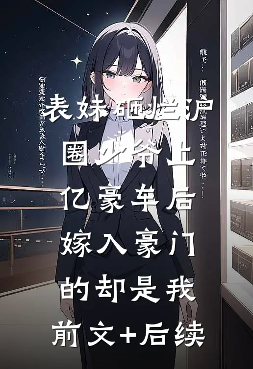 表妹砸烂沪圈少爷上亿豪车后，嫁入豪门的却是我:前文+后续