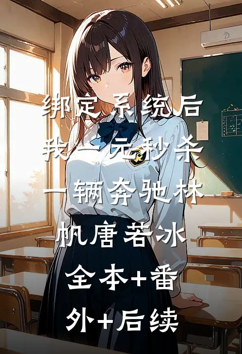 绑定系统后，我一元秒杀一辆奔驰林帆唐若冰:全本+番外+后续