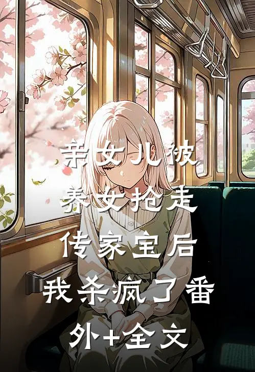 亲女儿被养女抢走传家宝后，我杀疯了(番外)+(全文)