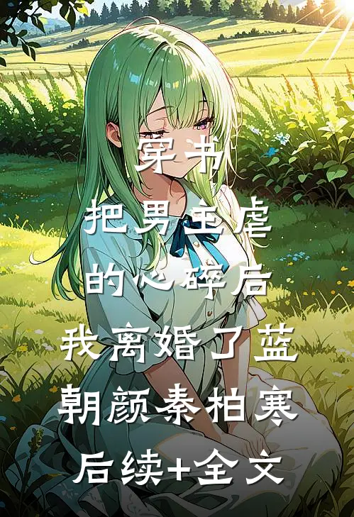穿书：把男主虐的心碎后，我离婚了蓝朝颜秦柏寒后续+全文