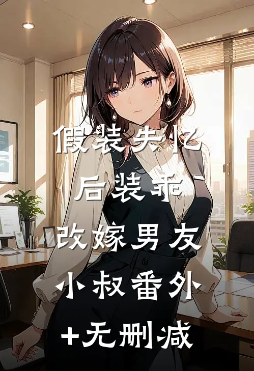 假装失忆后装乖，改嫁男友小叔番外+无删减