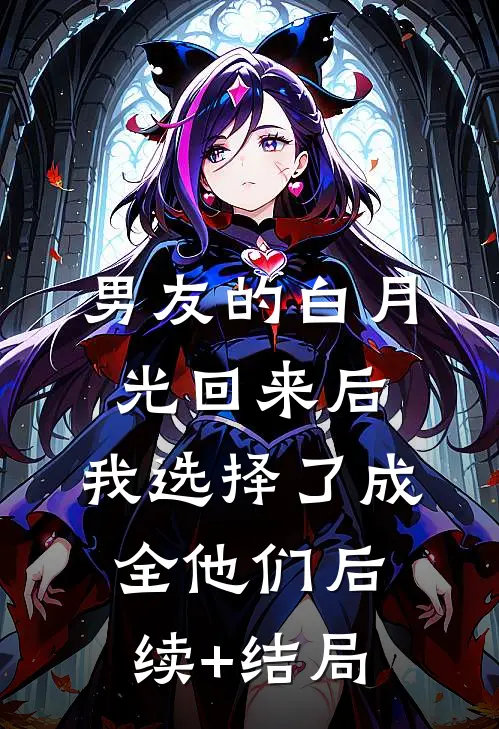 男友的白月光回来后，我选择了成全他们后续+结局