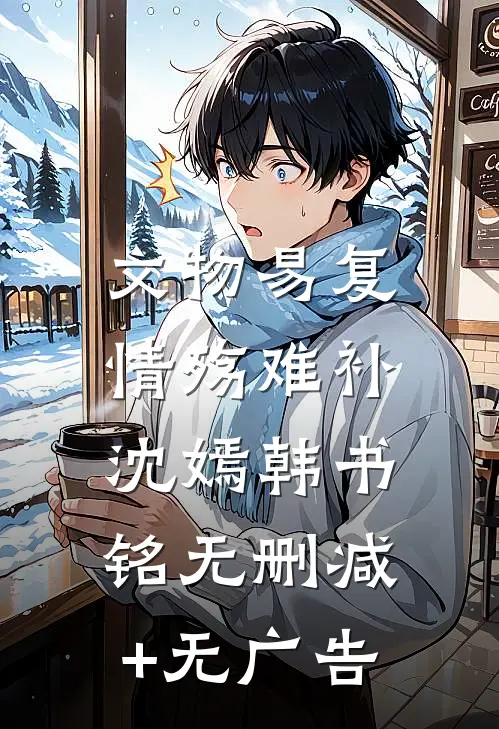文物易复，情殇难补沈嫣韩书铭无删减+无广告