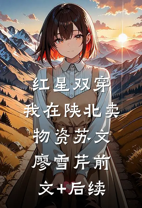 红星双穿：我在陕北卖物资苏文廖雪芹前文+后续