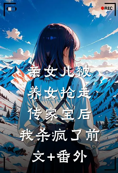 亲女儿被养女抢走传家宝后，我杀疯了前文+番外