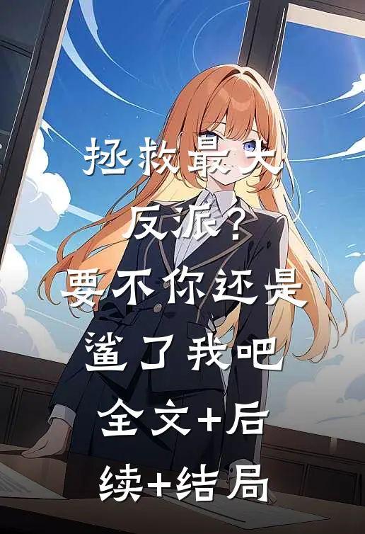 拯救最大反派？要不你还是鲨了我吧:全文+后续+结局