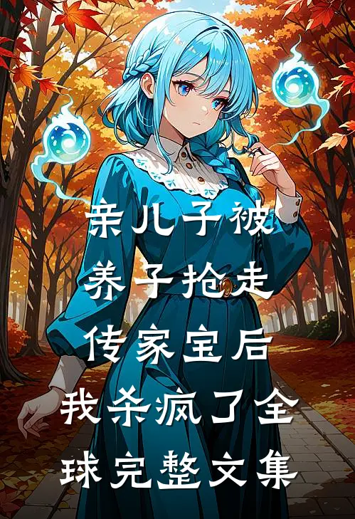 亲儿子被养子抢走传家宝后，我杀疯了全球完整文集