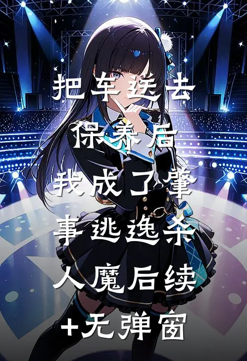 把车送去保养后，我成了肇事逃逸杀人魔后续+无弹窗