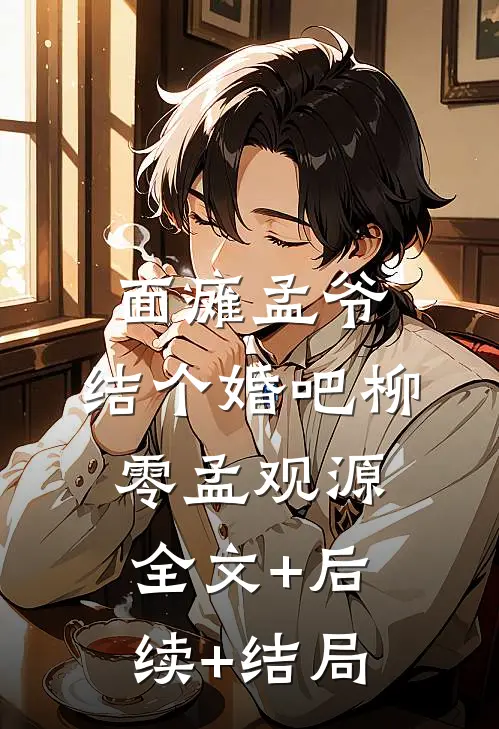 面瘫孟爷，结个婚吧柳零孟观源全文+后续+结局