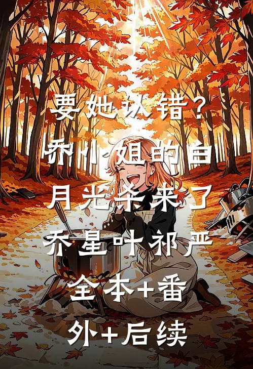 要她认错？乔小姐的白月光杀来了乔星叶祁严全本+番外+后续